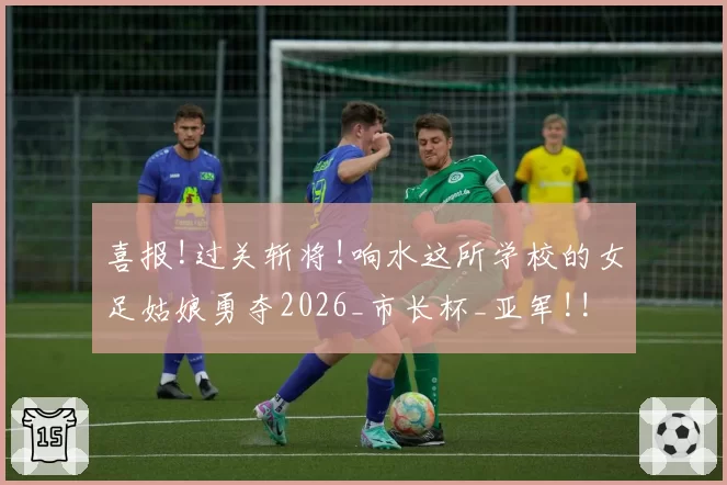 喜报!过关斩将!响水这所学校的女足姑娘勇夺2026_市长杯_亚军!!