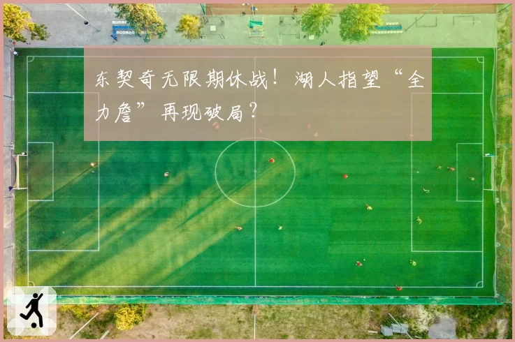 东契奇无限期休战！湖人指望“全力詹”再现破局？
