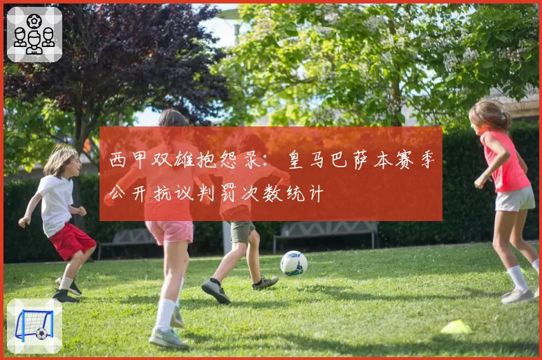 西甲双雄抱怨录：皇马巴萨本赛季公开抗议判罚次数统计