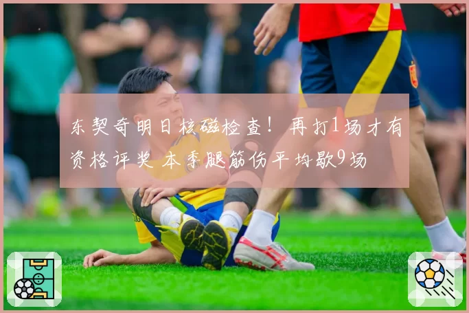 东契奇明日核磁检查！再打1场才有资格评奖 本季腿筋伤平均歇9场
