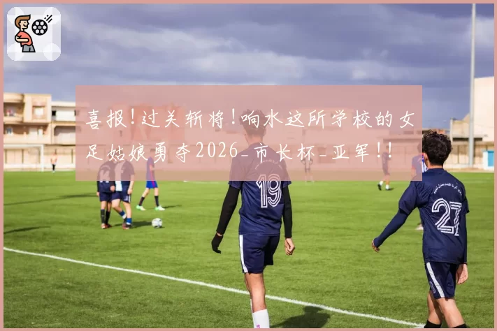 喜报!过关斩将!响水这所学校的女足姑娘勇夺2026_市长杯_亚军!!