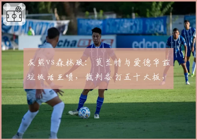灰熊vs森林狼：莫兰特与爱德华兹垃圾话互喷，裁判各打五十大板，但此前莫兰特被罚更重