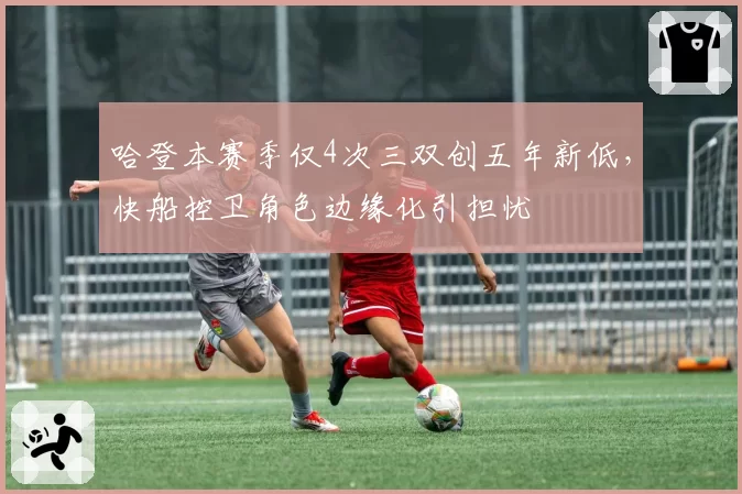 哈登本赛季仅4次三双创五年新低,快船控卫角色边缘化引担忧