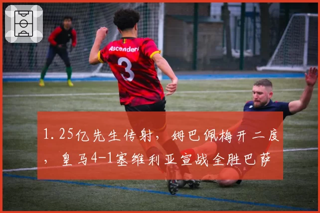 1.25亿先生传射，姆巴佩梅开二度，皇马4-1塞维利亚宣战全胜巴萨