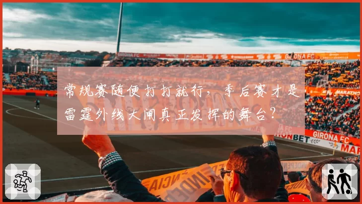 常规赛随便打打就行，季后赛才是雷霆外线大闸真正发挥的舞台？