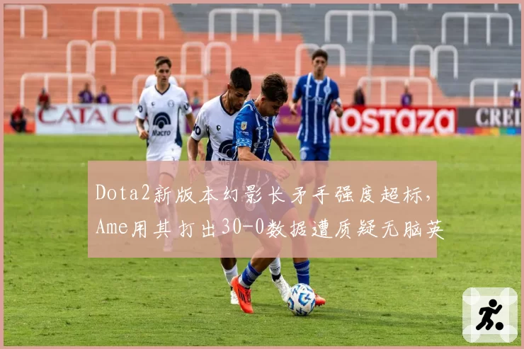 Dota2新版本幻影长矛手强度超标，Ame用其打出30-0数据遭质疑无脑英雄