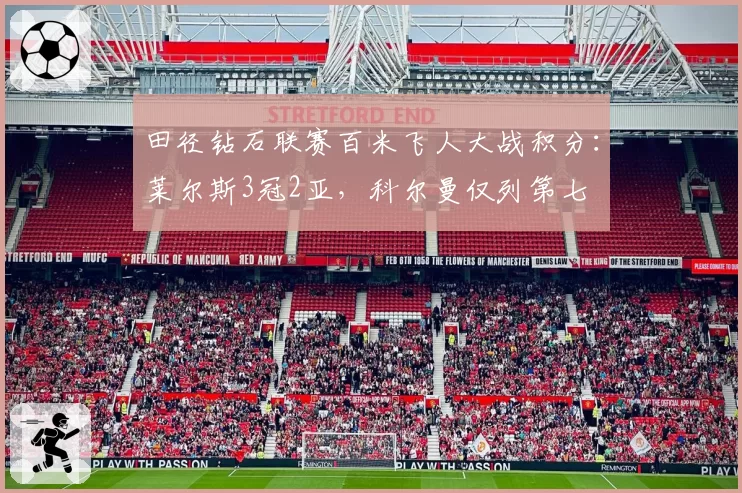 田径钻石联赛百米飞人大战积分：莱尔斯3冠2亚，科尔曼仅列第七