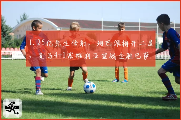 1.25亿先生传射，姆巴佩梅开二度，皇马4-1塞维利亚宣战全胜巴萨