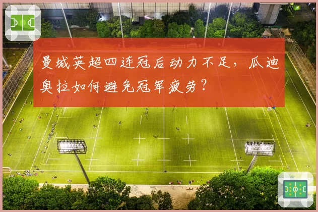 曼城英超四连冠后动力不足，瓜迪奥拉如何避免冠军疲劳？