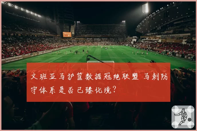 文班亚马护筐数据冠绝联盟 马刺防守体系是否已臻化境？