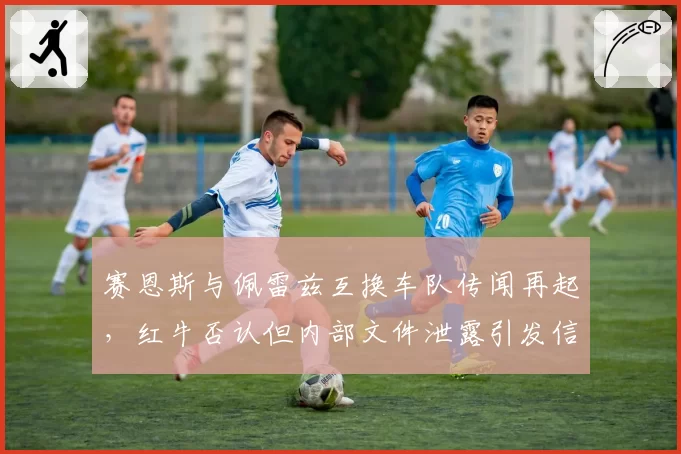 赛恩斯与佩雷兹互换车队传闻再起，红牛否认但内部文件泄露引发信任危机