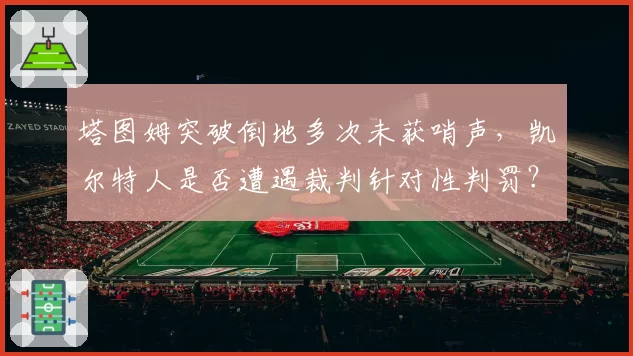 塔图姆突破倒地多次未获哨声,凯尔特人是否遭遇裁判针对性判罚?