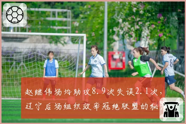 赵继伟场均助攻8.9次失误2.1次，辽宁后场组织效率冠绝联盟的秘诀？